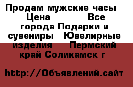 Продам мужские часы  › Цена ­ 2 990 - Все города Подарки и сувениры » Ювелирные изделия   . Пермский край,Соликамск г.